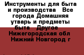 Инструменты для быта и производства - Все города Домашняя утварь и предметы быта » Другое   . Нижегородская обл.,Нижний Новгород г.